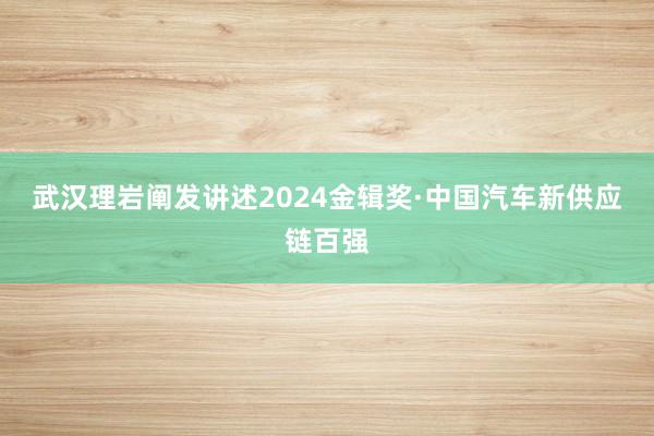 武汉理岩阐发讲述2024金辑奖·中国汽车新供应链百强