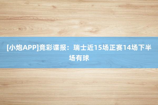 [小炮APP]竞彩谍报：瑞士近15场正赛14场下半场有球