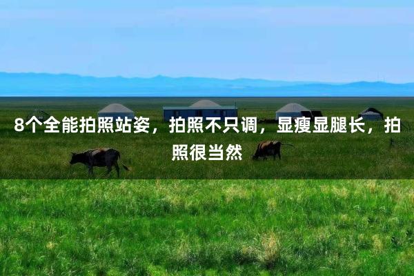8个全能拍照站姿，拍照不只调，显瘦显腿长，拍照很当然