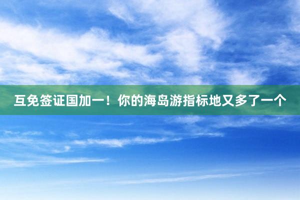 互免签证国加一！你的海岛游指标地又多了一个