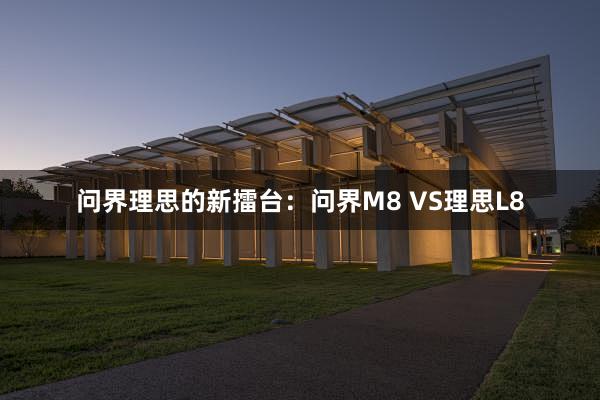 问界理思的新擂台：问界M8 VS理思L8